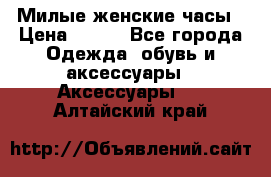 Милые женские часы › Цена ­ 650 - Все города Одежда, обувь и аксессуары » Аксессуары   . Алтайский край